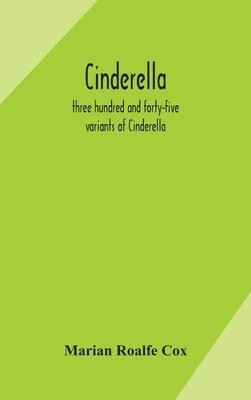 Cinderella; three hundred and forty-five variants of Cinderella, Catskin, and Cap o'Rushes, abstracted and tabulated, with a discussion of mediaeval analogues, and notes 1