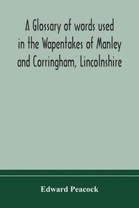 bokomslag A glossary of words used in the Wapentakes of Manley and Corringham, Lincolnshire