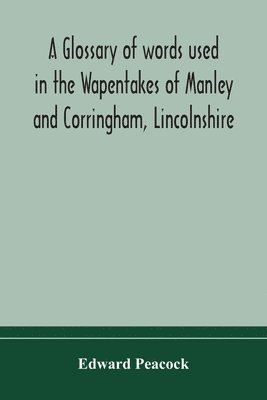 bokomslag A glossary of words used in the Wapentakes of Manley and Corringham, Lincolnshire