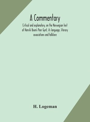 bokomslag A commentary, critical and explanatory, on the Norwegian text of Henrik Ibsen's Peer Gynt, its language, literary associations and folklore