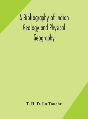 T H D La Touche, T. H. D. La Touche - Bibliography Of Indian Geology And Physical Geography With An Annotated Index Of Minerals Of Economic Value, Inbunden