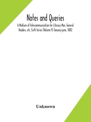 Notes and queries; A Medium of Intercommunication for Literary Men, General Readers, etc. Sixth Series (Volume V) january-june, 1882 1