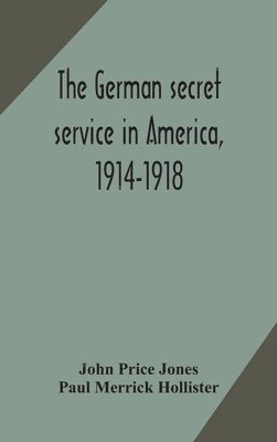 John Price Jones, Paul Merrick Hollister - German Secret Service In America, 1914-1918, Inbunden