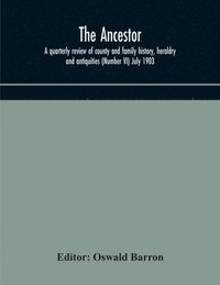 bokomslag Ancestor; a quarterly review of county and family history, heraldry and antiquities (Number VI) July 1903