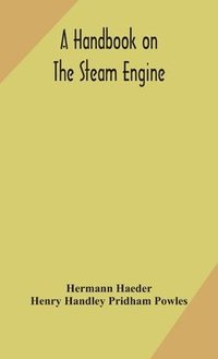 bokomslag A handbook on the steam engine, with especial reference to small and medium-sized engines, for the use of engine makers, mechanical draughtsmen, engineering students, and users of steam power