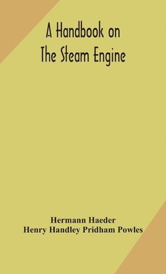Hermann Haeder, Henry Handley Pridham Powles - Handbook On The Steam Engine, With Especial Reference To Small And Medium-Sized Engines, For The Use Of Engine Makers, Mechanical Draughtsmen, Engineering Students, And Users Of Steam Power, Inbunden