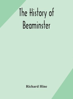 Richard Hine - History Of Beaminster, Inbunden