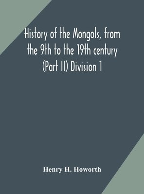 bokomslag History of the Mongols, from the 9th to the 19th century (Part II) The so-called Tartars of Russia and Central Asia Division 1