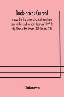 bokomslag Book-prices current; a record of the prices at which books have been sold at auction from December 1897, to the Close of the Season 1898 (Volume XII)