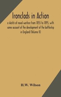 bokomslag Ironclads in action; a sketch of naval warfare from 1855 to 1895, with some account of the development of the battleship in England (Volume II)