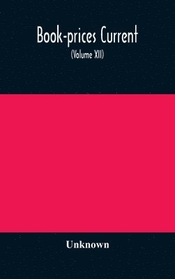 bokomslag Book-prices current; a record of the prices at which books have been sold at auction from December 1897, to the Close of the Season 1898 (Volume XII)