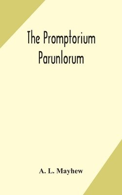 A L Mayhew, A. L. Mayhew - Promptorium Parunlorum; The First English-Latin Dictionary Edited From The Manuscript in The Chapter Library at Winchester, With Introduction, Notes, and Glossaries, Inbunden