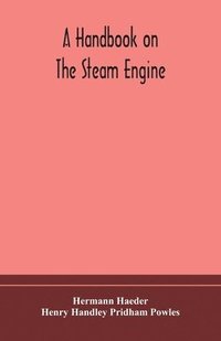 bokomslag A handbook on the steam engine, with especial reference to small and medium-sized engines, for the use of engine makers, mechanical draughtsmen, engineering students, and users of steam power