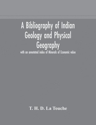 bokomslag A bibliography of Indian geology and Physical Geography with an annotated index of Minerals of Economic value