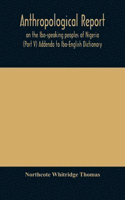 Northcote Whitridge Thomas - Anthropological report on the Ibo-speaking peoples of Nigeria (Part V) Addenda to Ibo-English Dictionary, Inbunden