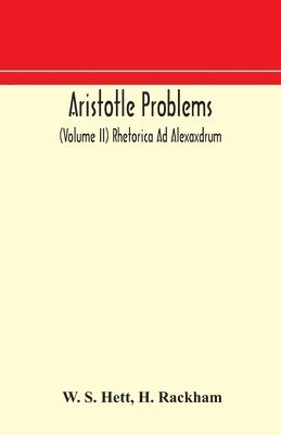 Aristotle Problems (Volume II) Rhetorica Ad Alexaxdrum 1