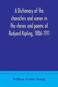 bokomslag A dictionary of the characters and scenes in the stories and poems of Rudyard Kipling, 1886-1911