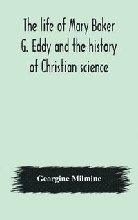 bokomslag The life of Mary Baker G. Eddy and the history of Christian science