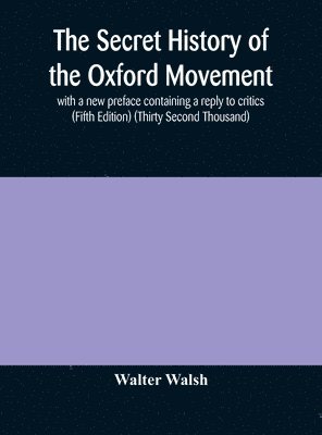 Walter Walsh - secret history of the Oxford Movement, with a new preface containing a reply to critics (Fifth Edition) (Thirty Second Thousand), Inbunden