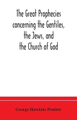 The great prophecies concerning the Gentiles, the Jews, and the Church of God 1