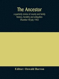 bokomslag Ancestor; a quarterly review of county and family history, heraldry and antiquities (Number VI) July 1903