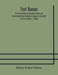 bokomslag Fasti romani, the civil and literary chronology of Rome and Constantinople from the death of Augustus to the death of Justin II (Volume I - Tables)