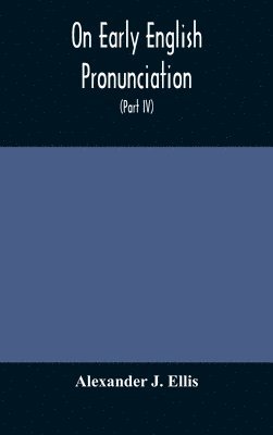 On Early English Pronunciation, With Especial Reference to Shakspere and Chaucer, Containing an Investigation on the Correspondence of writing with Speech in England, from the anglosaxon period to 1