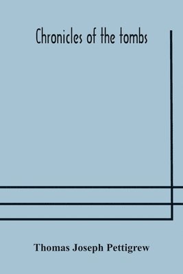 Thomas Joseph Pettigrew - Chronicles Of The Tombs. A Select Collection Of Epitaphs, Preceded By An Essay On Epitaphs And Other Monumental Inscriptions, With Incidental Observations On Sepulchral Antiquities, Häftad
