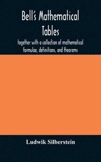 bokomslag Bell's mathematical tables; together with a collection of mathematical formulae, definitions, and theorems