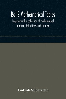 bokomslag Bell's mathematical tables; together with a collection of mathematical formulae, definitions, and theorems