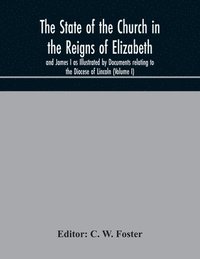bokomslag The State of the Church in the Reigns of Elizabeth and James I as Illustrated by Documents relating to the Diocese of Lincoln (Volume I)