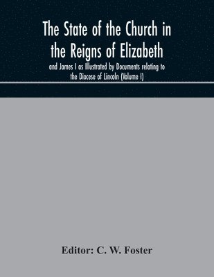 bokomslag The State of the Church in the Reigns of Elizabeth and James I as Illustrated by Documents relating to the Diocese of Lincoln (Volume I)