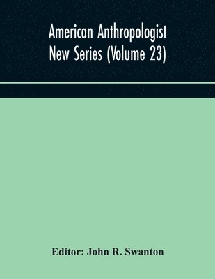 American anthropologist New Series (Volume 23) Organ of The American Anthropological Association The Anthropological Society of Washington, and The American Ethnological Society of New York 1