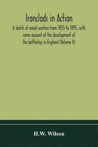 bokomslag Ironclads in action; a sketch of naval warfare from 1855 to 1895, with some account of the development of the battleship in England (Volume II)