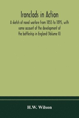 bokomslag Ironclads in action; a sketch of naval warfare from 1855 to 1895, with some account of the development of the battleship in England (Volume II)