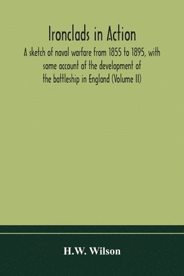 bokomslag Ironclads in action; a sketch of naval warfare from 1855 to 1895, with some account of the development of the battleship in England (Volume II)