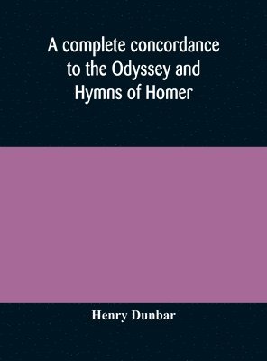 A complete concordance to the Odyssey and Hymns of Homer, to which is added a concordance to the parallel passages in the Iliad, Odyssey, and Hymns 1