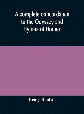 complete concordance to the Odyssey and Hymns of Homer, to which is added a concordance to the parallel passages in the Iliad, Odyssey, and Hymns 1