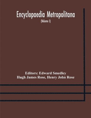 Hugh James Rose, Edward Smedley - Encyclopaedia metropolitana; or, Universal dictionary of knowledge; On an Original plan, Projected by the late Samual Taylor Coleridge; comprising the twofold advantage of a philosophical and an alphabetical arrangement (Volume I) First Division Pure Scien, Häftad