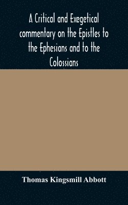 Thomas Kingsmill Abbott - Critical And Exegetical Commentary On The Epistles To The Ephesians And To The Colossians, Inbunden