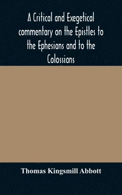 bokomslag A critical and exegetical commentary on the Epistles to the Ephesians and to the Colossians