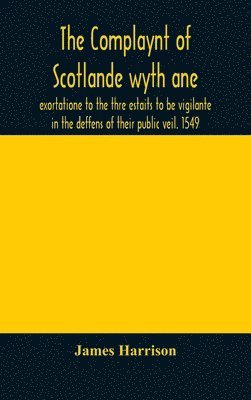 The Complaynt of Scotlande wyth ane exortatione to the thre estaits to be vigilante in the deffens of their public veil. 1549. With an appendix of contemporary English tracts, viz. The just 1