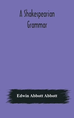 bokomslag A Shakespearian grammar. An attempt to illustrate some of the differences between Elizabethan and modern English. For the use of schools