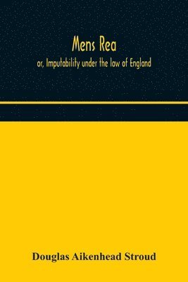 Mens rea; or, Imputability under the law of England 1