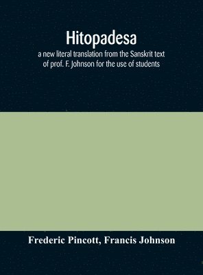 Hitopadesa; a new literal translation from the Sanskrit text of prof. F. Johnson for the use of students