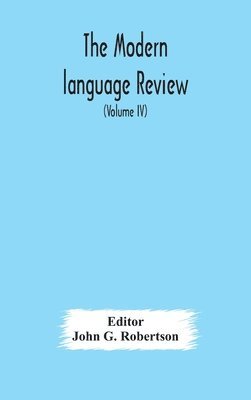 The Modern language review; A Quarterly Journal Devoted to the Study of Medieval and Modern Literature and Philology (Volume IV) 1
