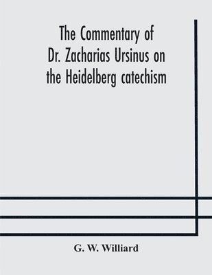 bokomslag The commentary of Dr. Zacharias Ursinus on the Heidelberg catechism