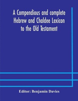 A compendious and complete Hebrew and Chaldee Lexicon to the Old Testament; with an English-Hebrew index, chiefly founded on the works of Gesenius and Furst, with improvements from Dietrich and other 1