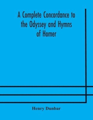 A complete concordance to the Odyssey and Hymns of Homer, to which is added a concordance to the parallel passages in the Iliad, Odyssey, and Hymns 1
