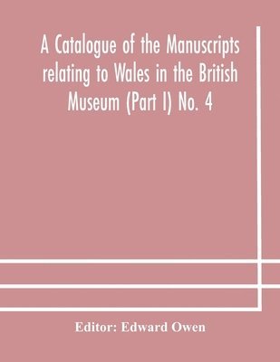 A catalogue of the manuscripts relating to Wales in the British Museum (Part I) No. 4 1